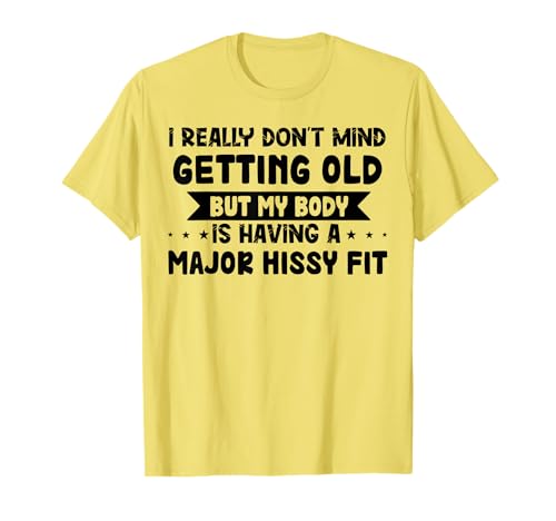 I Really Don’t Mind Getting Old But My Body Is Having A T-Shirt
