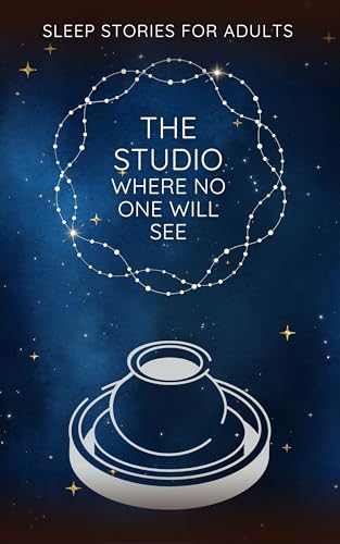 The Studio Where No One Will See: A Soothing Bedtime Story for Adults — Guided Sleep Meditation with Gentle Narration, Creative Imagery, and Deep ... ... Restful Sleep (Sleep Stories For Adults)